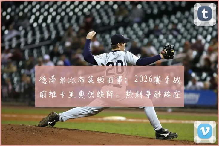 德泽尔比布莱顿旧事:2026赛季战前维卡里奥仍缺阵,热刺争胜路在何方?五大悬念解析