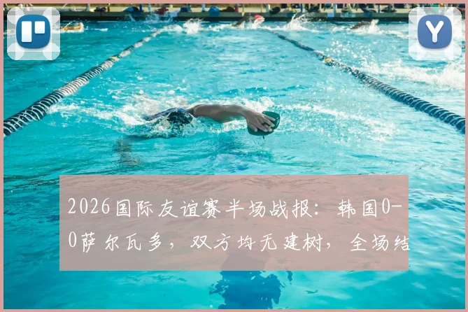 2026国际友谊赛半场战报:韩国0-0萨尔瓦多,双方均无建树,全场结果预测分析