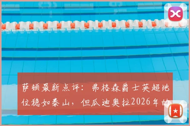 萨顿最新点评：弗格森爵士英超地位稳如泰山，但瓜迪奥拉2026年的革新与现象级影响更值得探讨