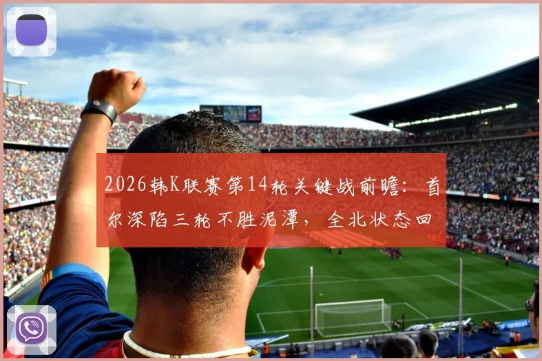 2026韩K联赛第14轮关键战前瞻：首尔深陷三轮不胜泥潭，全北状态回暖能否乘胜追击？观赛指南