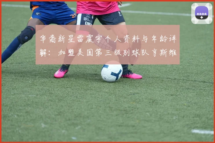 华裔新星雷震宇个人资料与年龄详解:加盟美国第三级别球队亨斯维尔城的背后故事