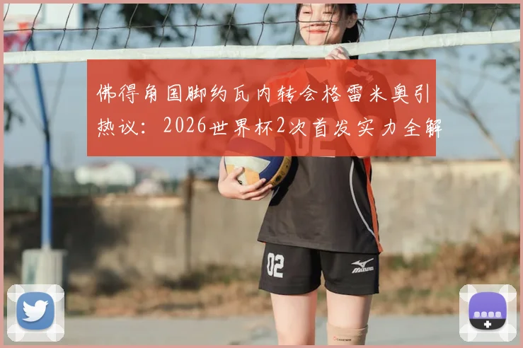 佛得角国脚约瓦内转会格雷米奥引热议：2026世界杯2次首发实力全解析，他能带来哪些战术价值？