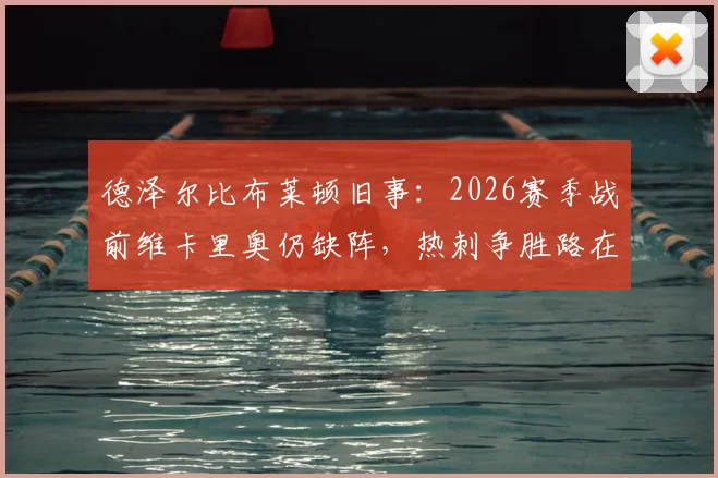 德泽尔比布莱顿旧事：2026赛季战前维卡里奥仍缺阵，热刺争胜路在何方？五大悬念解析
