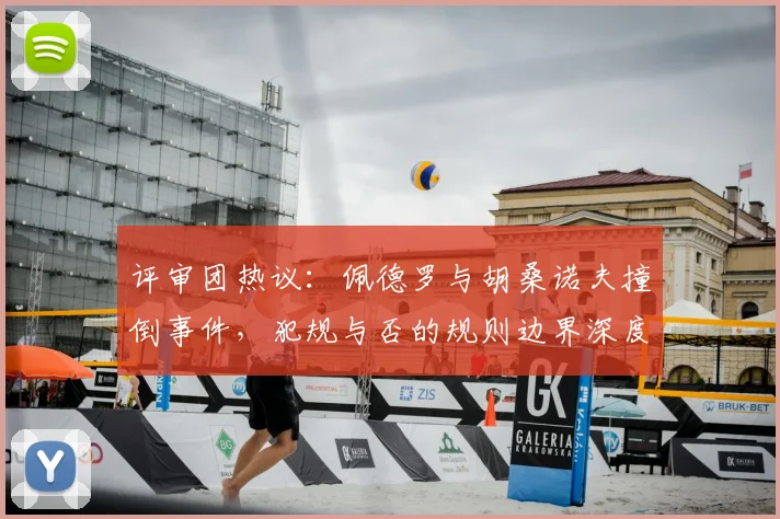评审团热议：佩德罗与胡桑诺夫撞倒事件，犯规与否的规则边界深度剖析