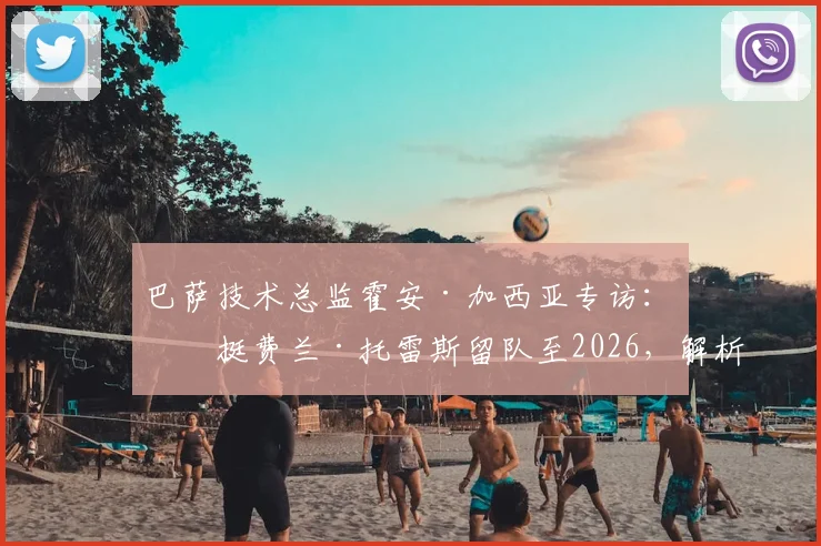 巴萨技术总监霍安·加西亚专访：力挺费兰·托雷斯留队至2026，解析巴萨锋线未来规划