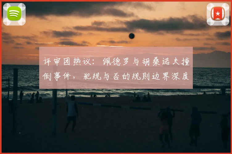 评审团热议：佩德罗与胡桑诺夫撞倒事件，犯规与否的规则边界深度剖析