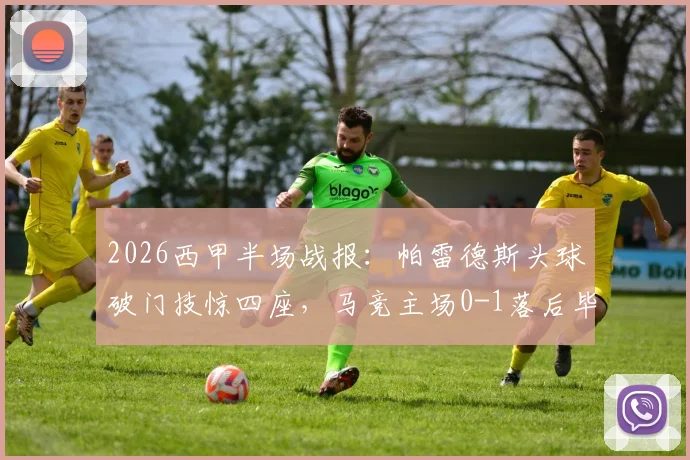 2026西甲半场战报：帕雷德斯头球破门技惊四座，马竞主场0-1落后毕尔巴鄂，历史交锋数据解析