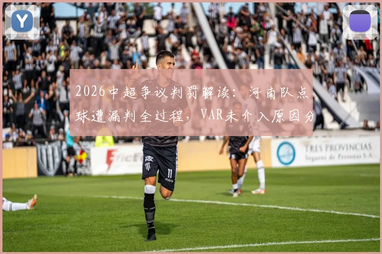2026中超争议判罚解读：河南队点球遭漏判全过程，VAR未介入原因分析及裁判评议结果说明