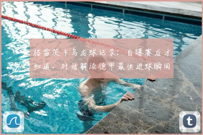 格雷茨卡乌龙球记录：自曝赛后才知道，对话解读德甲最快进球瞬间