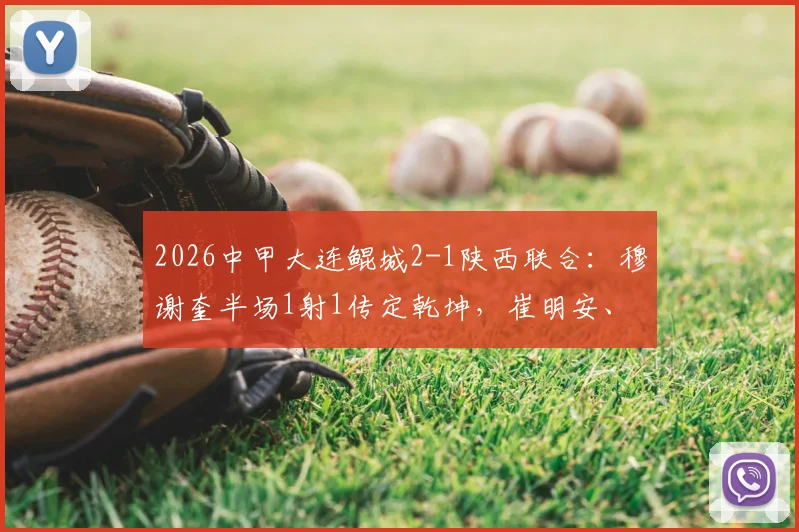 2026中甲大连鲲城2-1陕西联合:穆谢奎半场1射1传定乾坤,崔明安、马希伟破门精彩集锦