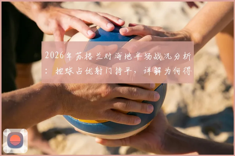 2026年苏格兰对海地半场战况分析：控球占优射门持平，详解为何得势不得分