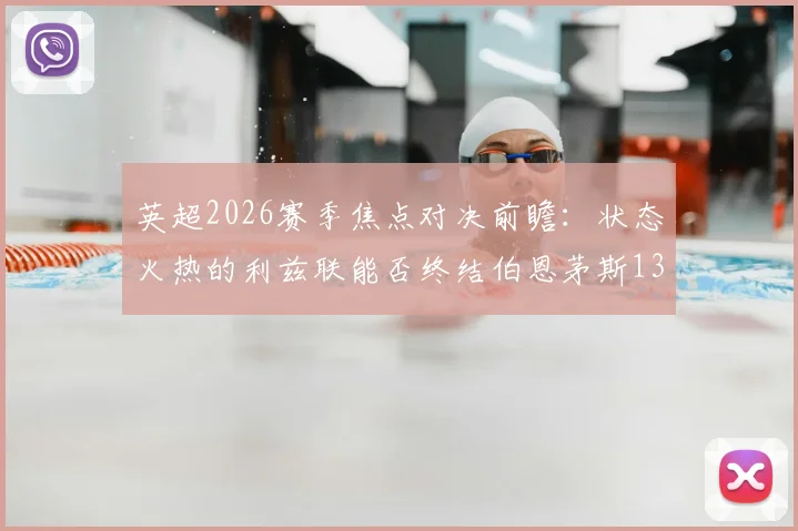 英超2026赛季焦点对决前瞻：状态火热的利兹联能否终结伯恩茅斯13轮不败纪录？专家深度解析两队战术与关键看点
