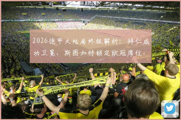 2026德甲大结局终极解析:拜仁成功卫冕,斯图加特锁定欧冠席位,沃尔夫斯堡附加赛命运揭晓